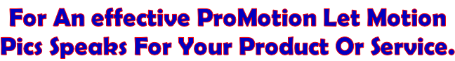 For An effective ProMotion Let Motion  Pics Speaks For Your Product Or Service.