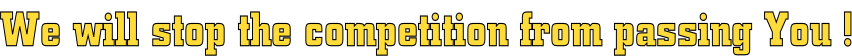 We will stop the competition from passing You !