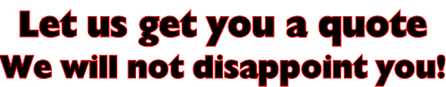 Let us get you a quote We will not disappoint you!